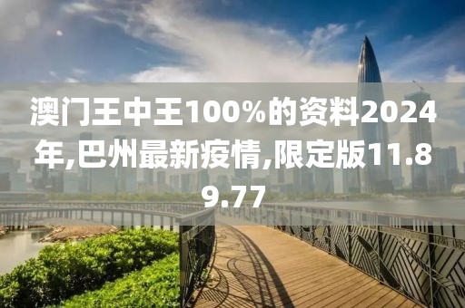 澳門王中王100%的資料2024年,巴州最新疫情,限定版11.89.77