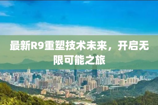 最新R9重塑技術未來，開啟無限可能之旅
