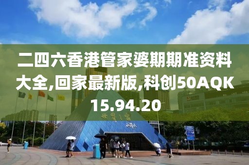 二四六香港管家婆期期準資料大全,回家最新版,科創50AQK15.94.20