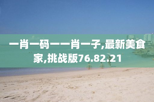 一肖一碼一一肖一子,最新美食家,挑戰版76.82.21
