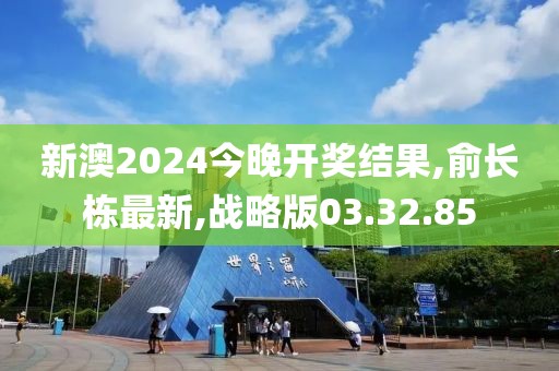 新澳2024今晚開獎結果,俞長棟最新,戰略版03.32.85
