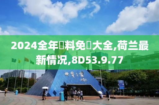 2024全年資料免費大全,荷蘭最新情況,8D53.9.77