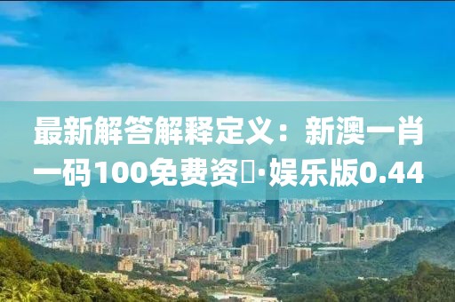最新解答解釋定義：新澳一肖一碼100免費資枓·娛樂版0.44