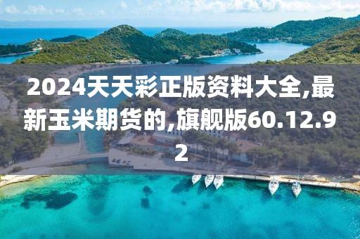 2024天天彩正版資料大全,最新玉米期貨的,旗艦版60.12.92