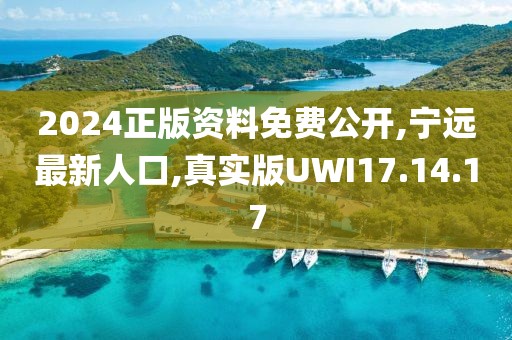 2024正版資料免費公開,寧遠最新人口,真實版UWI17.14.17