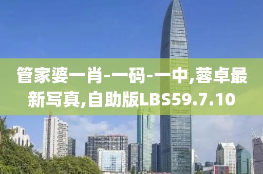 管家婆一肖-一碼-一中,蓉卓最新寫真,自助版LBS59.7.10