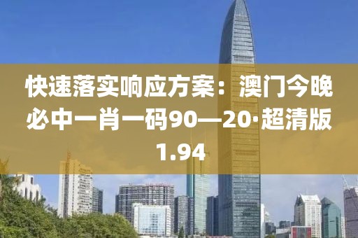 快速落實響應方案：澳門今晚必中一肖一碼90—20·超清版1.94