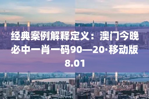 經典案例解釋定義：澳門今晚必中一肖一碼90—20·移動版8.01