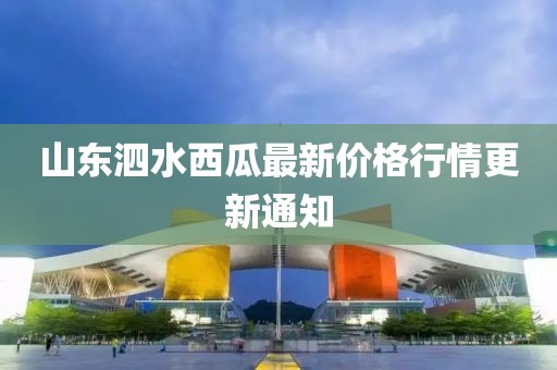 山東泗水西瓜最新價格行情更新通知