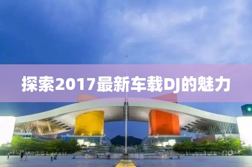 探索2017最新車載DJ的魅力