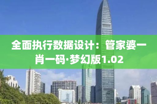 全面執行數據設計：管家婆一肖一碼·夢幻版1.02