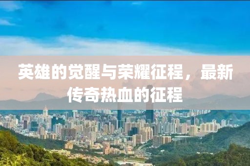 英雄的覺醒與榮耀征程，最新傳奇熱血的征程