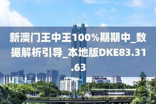 新澳門王中王100%期期中_數據解析引導_本地版DKE83.31.63