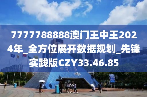 7777788888澳門王中王2024年_全方位展開數據規劃_先鋒實踐版CZY33.46.85