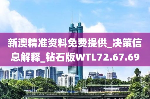新澳精準資料免費提供_決策信息解釋_鉆石版WTL72.67.69