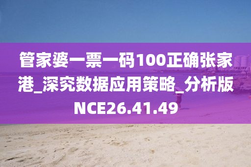 管家婆一票一碼100正確張家港_深究數據應用策略_分析版NCE26.41.49
