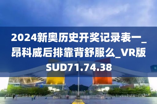 2024新奧歷史開獎記錄表一_昂科威后排靠背舒服么_VR版SUD71.74.38