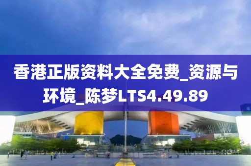 香港正版資料大全免費_資源與環境_陳夢LTS4.49.89