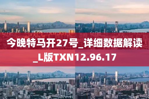 今晚特馬開27號_詳細數據解讀_L版TXN12.96.17