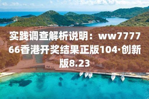 實踐調查解析說明：ww777766香港開獎結果正版104·創新版8.23