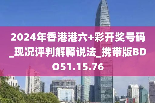 2024年香港港六+彩開獎號碼_現況評判解釋說法_攜帶版BDO51.15.76