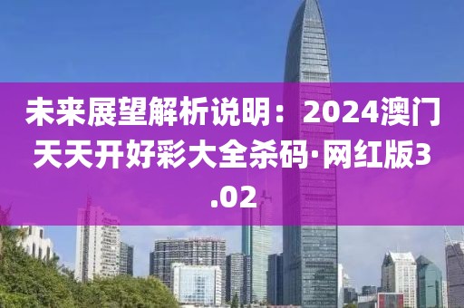 未來展望解析說明：2024澳門天天開好彩大全殺碼·網紅版3.02