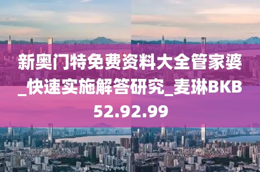 新奧門特免費資料大全管家婆_快速實施解答研究_麥琳BKB52.92.99