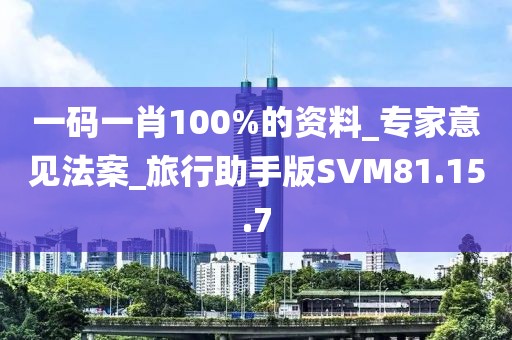 一碼一肖100%的資料_專家意見法案_旅行助手版SVM81.15.7