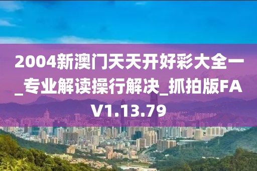 2004新澳門天天開好彩大全一_專業解讀操行解決_抓拍版FAV1.13.79