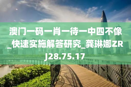 澳門一碼一肖一待一中四不像_快速實施解答研究_龔琳娜ZRJ28.75.17