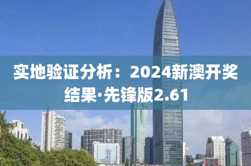 實地驗證分析：2024新澳開獎結果·先鋒版2.61