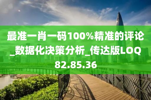 最準一肖一碼100%精準的評論_數據化決策分析_傳達版LOQ82.85.36