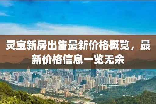 靈寶新房出售最新價格概覽，最新價格信息一覽無余