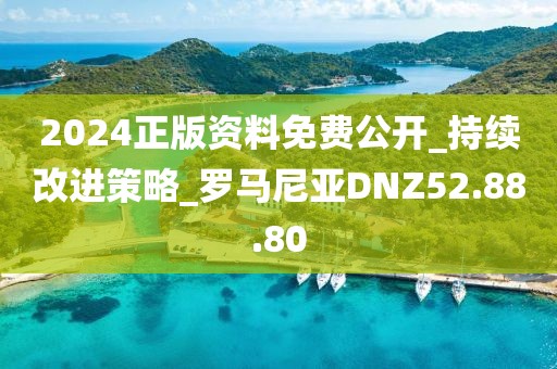 2024正版資料免費公開_持續改進策略_羅馬尼亞DNZ52.88.80