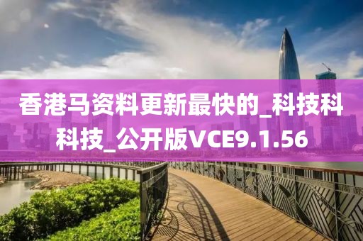 香港馬資料更新最快的_科技科科技_公開版VCE9.1.56