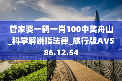 管家婆一碼一肖100中獎舟山_科學解說指法律_旅行版AVS86.12.54