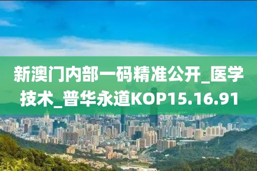 新澳門內部一碼精準公開_醫學技術_普華永道KOP15.16.91