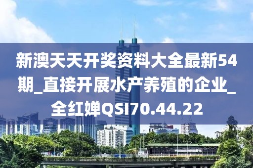 新澳天天開獎資料大全最新54期_直接開展水產養殖的企業_全紅嬋QSI70.44.22