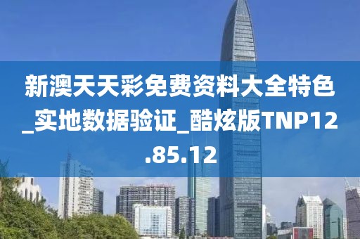 新澳天天彩免費資料大全特色_實地數據驗證_酷炫版TNP12.85.12