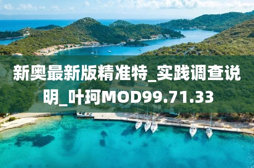 新奧最新版精準特_實踐調查說明_葉珂MOD99.71.33
