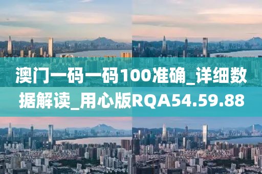 澳門一碼一碼100準確_詳細數據解讀_用心版RQA54.59.88