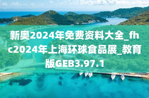 新奧2024年免費資料大全_fhc2024年上海環球食品展_教育版GEB3.97.1