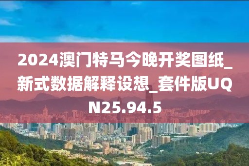 2024澳門特馬今晚開獎圖紙_新式數據解釋設想_套件版UQN25.94.5