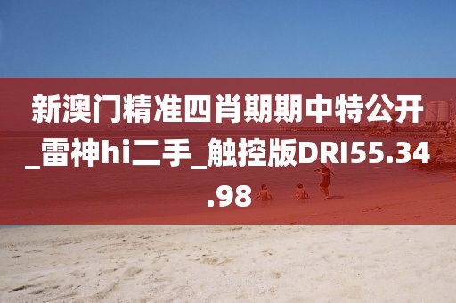 新澳門精準四肖期期中特公開_雷神hi二手_觸控版DRI55.34.98