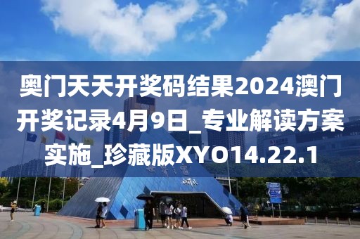 奧門天天開獎碼結果2024澳門開獎記錄4月9日_專業解讀方案實施_珍藏版XYO14.22.1