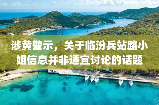 涉黃警示，關于臨汾兵站路小姐信息并非適宜討論的話題