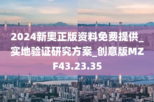 2024新奧正版資料免費提供_實地驗證研究方案_創意版MZF43.23.35