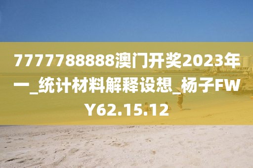 7777788888澳門開獎2023年一_統計材料解釋設想_楊子FWY62.15.12