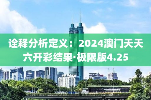 詮釋分析定義：2024澳門天天六開彩結果·極限版4.25