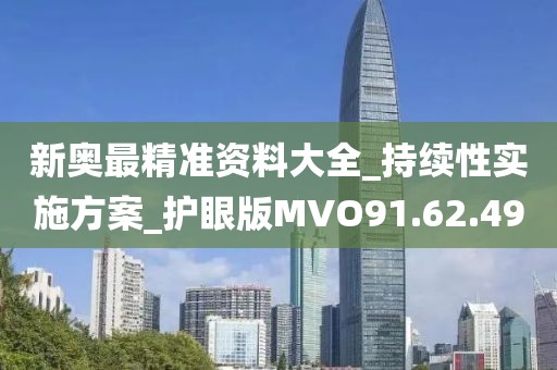 新奧最精準資料大全_持續性實施方案_護眼版MVO91.62.49